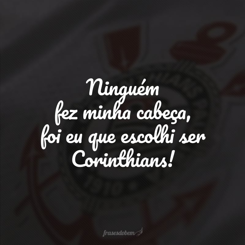 Ninguém fez minha cabeça, foi eu que escolhi ser Corinthians!