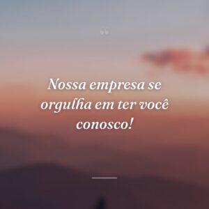 Nossa empresa se orgulha em ter você conosco!
