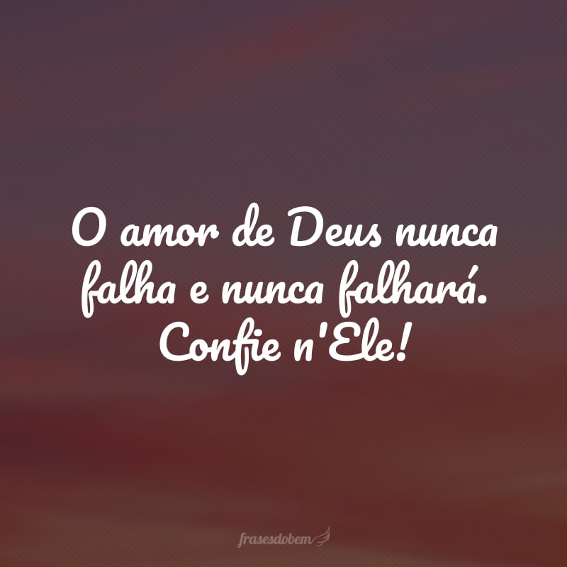 O amor de Deus nunca falha e nunca falhará. Confie n'Ele!