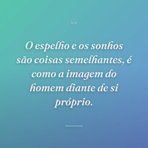 O espelho e os sonhos são coisas semelhantes, é como a imagem do homem diante de si próprio.