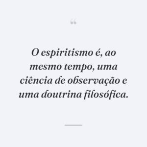 O espiritismo é, ao mesmo tempo, uma ciência de observação e uma doutrina filosófica.