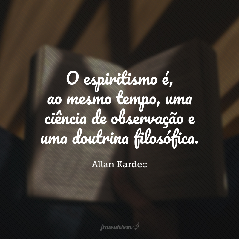 O espiritismo é, ao mesmo tempo, uma ciência de observação e uma doutrina filosófica. 