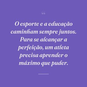 O esporte e a educação caminham sempre juntos. Para se alcançar a perfeição, um atleta precisa aprender o máximo que puder.