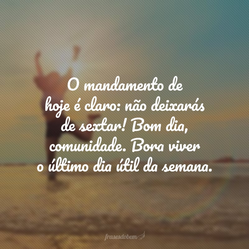 O mandamento de hoje é claro: não deixarás de sextar! Bom dia, comunidade. Bora viver o último dia útil da semana.