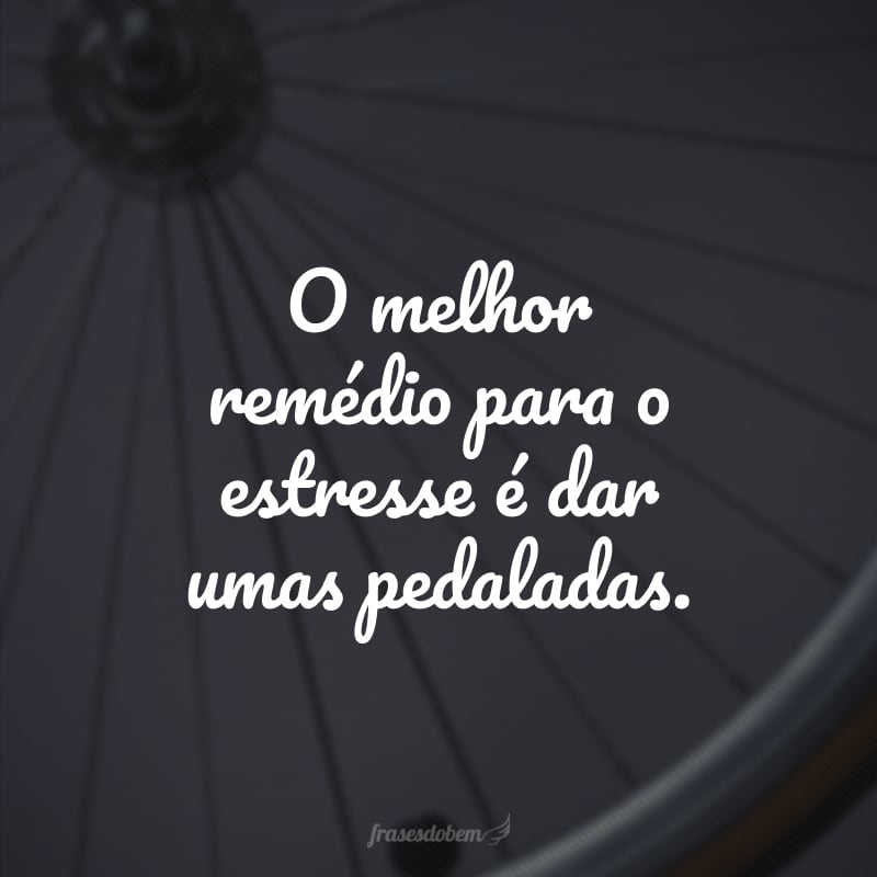 O melhor remédio para o estresse é dar umas pedaladas.