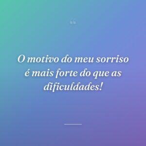 O motivo do meu sorriso é mais forte do que as dificuldades!