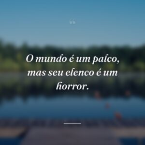 O mundo é um palco, mas seu elenco é um horror.