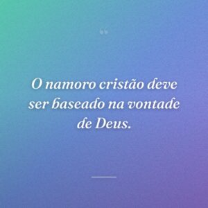 O namoro cristão deve ser baseado na vontade de Deus.