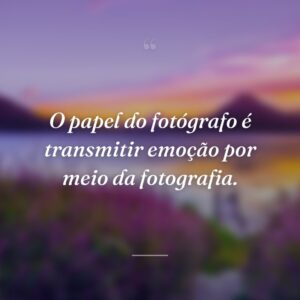 O papel do fotógrafo é transmitir emoção por meio da fotografia.