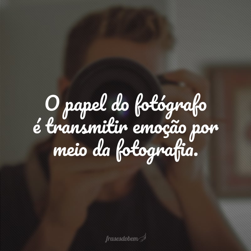 O papel do fotógrafo é transmitir emoção por meio da fotografia.