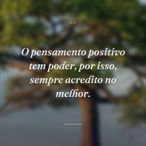 O pensamento positivo tem poder, por isso, sempre acredito no melhor.