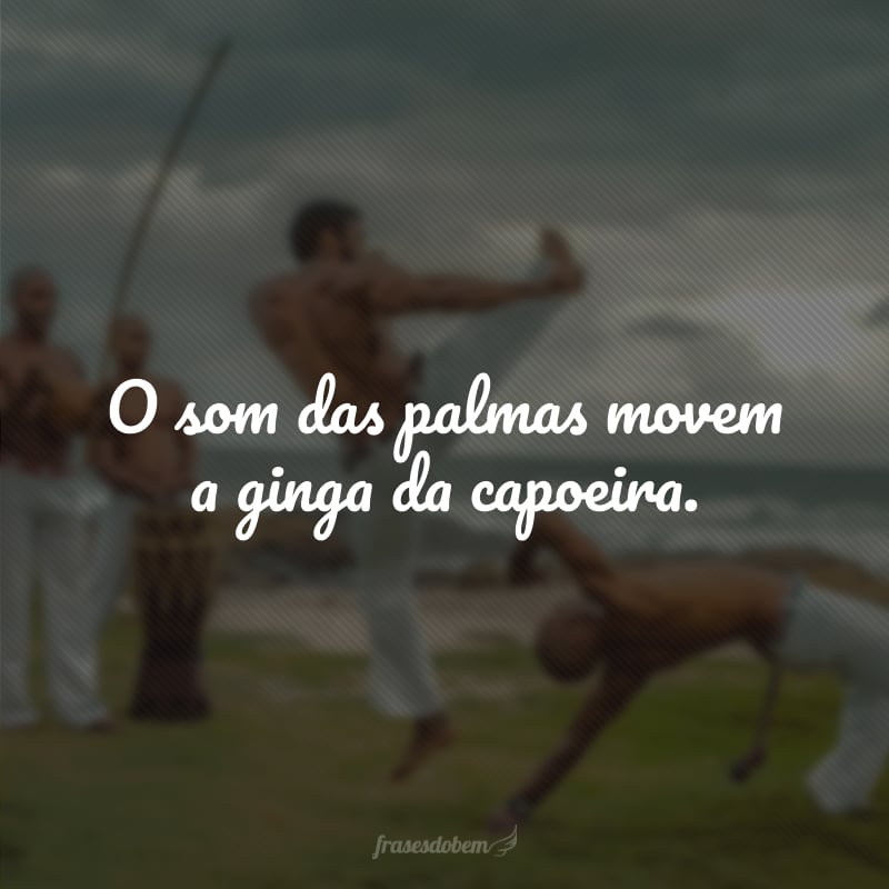 O som das palmas movem a ginga da capoeira.
