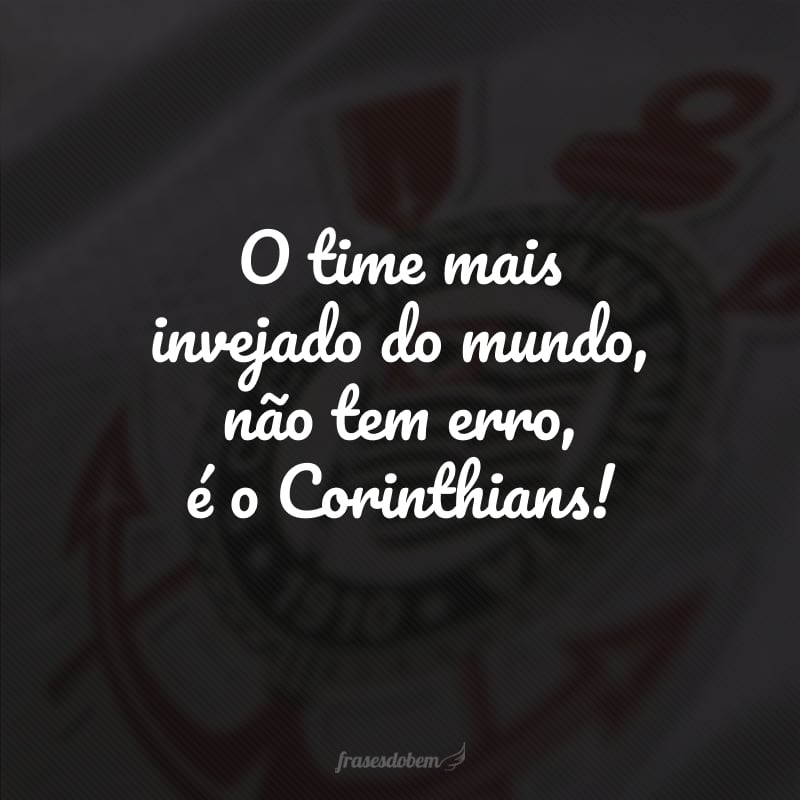 O time mais invejado do mundo, não tem erro, é o Corinthians!