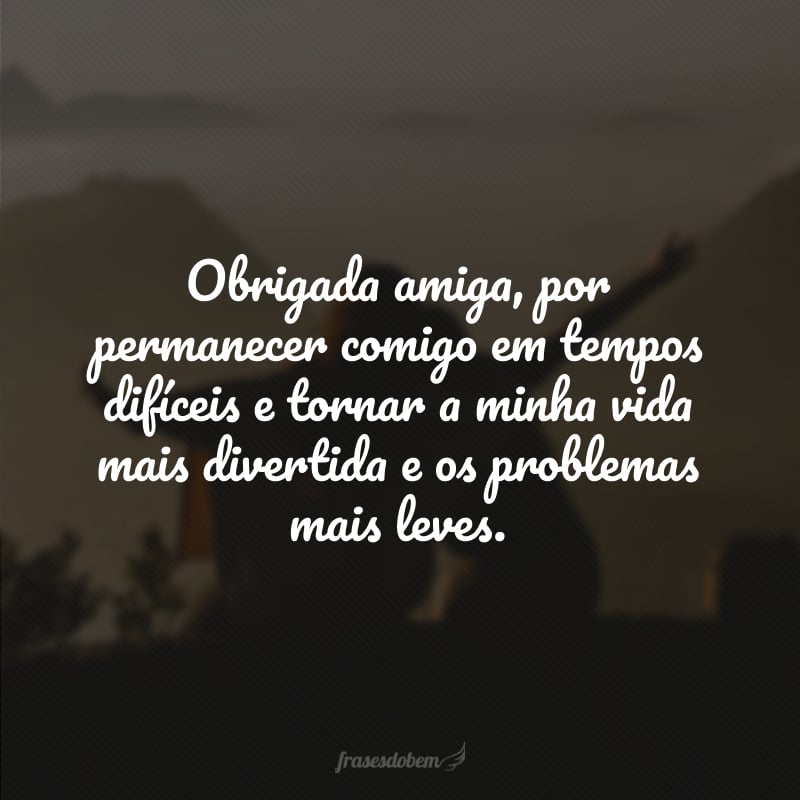 Obrigada amiga, por permanecer comigo em tempos difíceis e tornar a minha vida mais divertida e os problemas mais leves. 