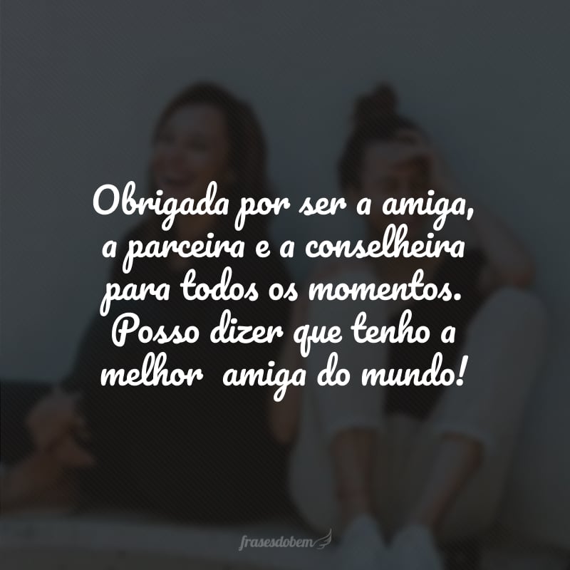 Obrigada por ser a amiga, a parceira e a conselheira para todos os momentos. Posso dizer que tenho a melhor  amiga do mundo! 