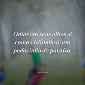 Olhar em seus olhos, é como vislumbrar um pedacinho do paraíso.