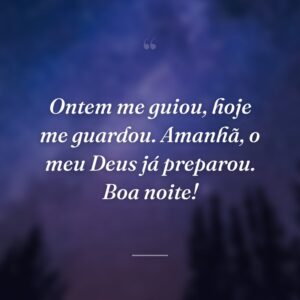 Ontem me guiou, hoje me guardou. Amanhã, o meu Deus já preparou. Boa noite!