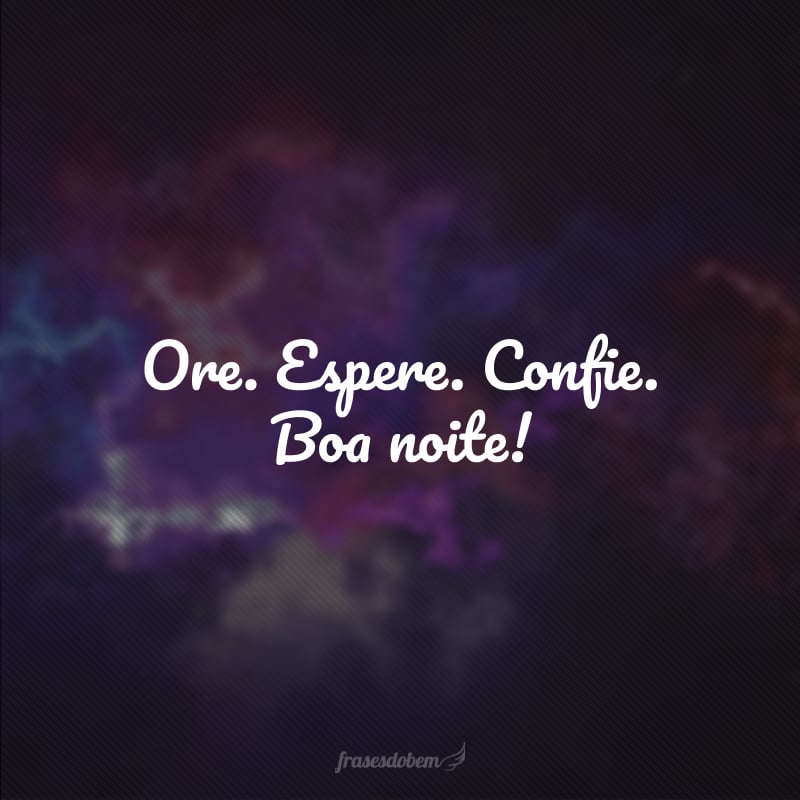 Ore. Espere. Confie. Boa noite!