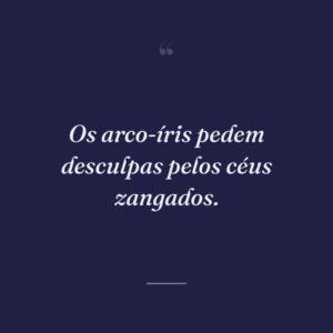 Os arco-íris pedem desculpas pelos céus zangados.
