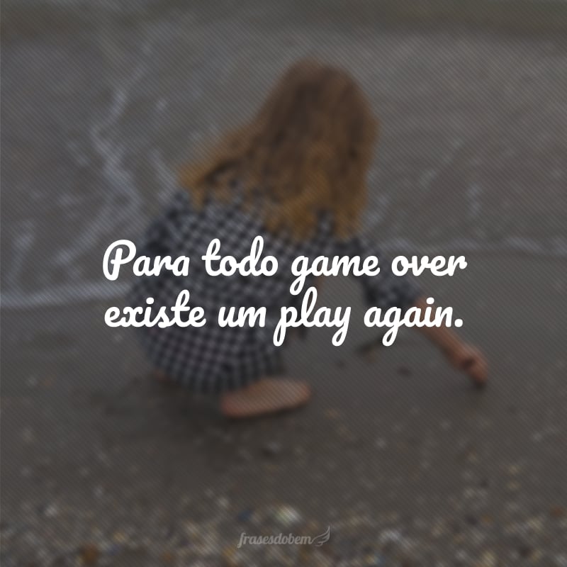 Para todo game over existe um play again.