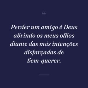 Perder um amigo é Deus abrindo os meus olhos diante das más intenções disfarçadas de bem-querer.