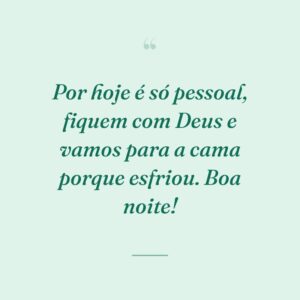 Por hoje é só pessoal, fiquem com Deus e vamos para a cama porque esfriou. Boa noite!