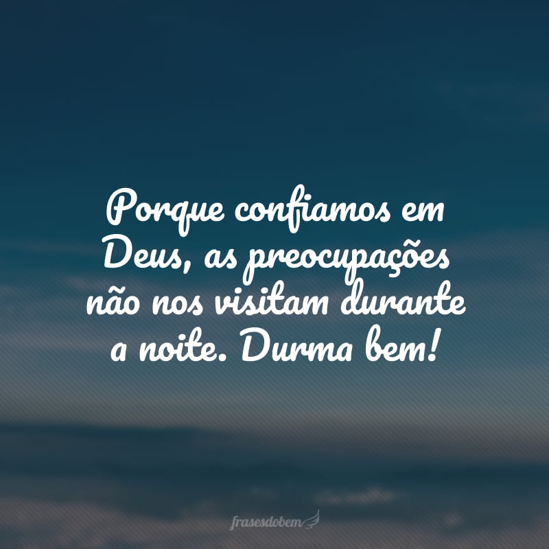 Porque confiamos em Deus, as preocupações não nos visitam durante a noite. Durma bem!