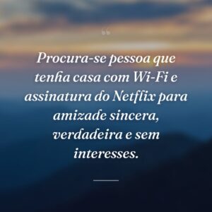 Procura-se pessoa que tenha casa com Wi-Fi e assinatura do Netflix para amizade sincera, verdadeira e sem interesses.