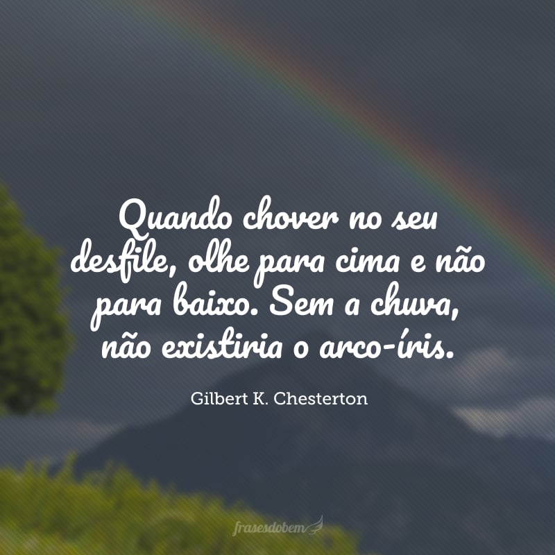 Quando chover no seu desfile, olhe para cima e não para baixo. Sem a chuva, não existiria o arco-íris.