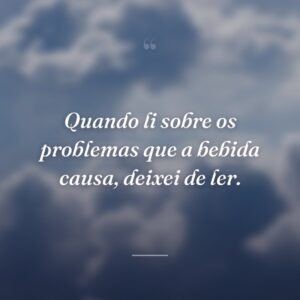 Quando li sobre os problemas que a bebida causa, deixei de ler.