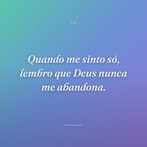 Quando me sinto só, lembro que Deus nunca me abandona.