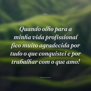 Quando olho para a minha vida profissional fico muito agradecida por tudo o que conquistei e por trabalhar com o que amo!