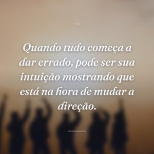 Quando tudo começa a dar errado, pode ser sua intuição mostrando que está na hora de mudar a direção.