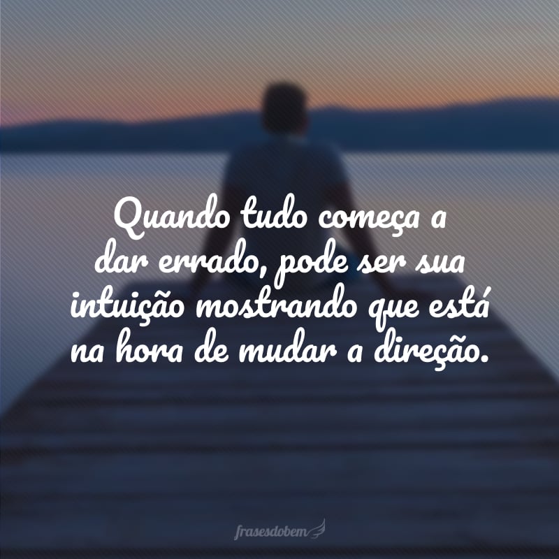 Quando tudo começa a dar errado, pode ser sua intuição mostrando que está na hora de mudar a direção.