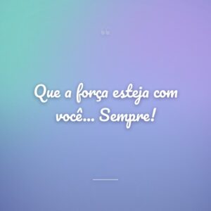 Que a força esteja com você... Sempre!