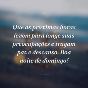 Que as próximas horas levem para longe suas preocupações e tragam paz e descanso. Boa noite de domingo!