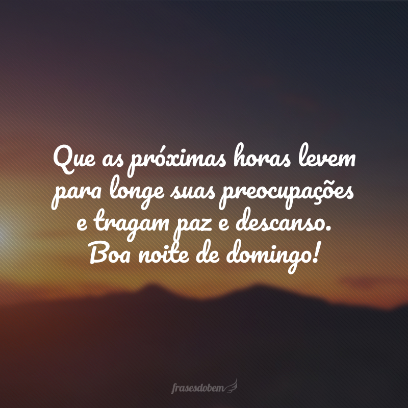 Que as próximas horas levem para longe suas preocupações e tragam paz e descanso. Boa noite de domingo!