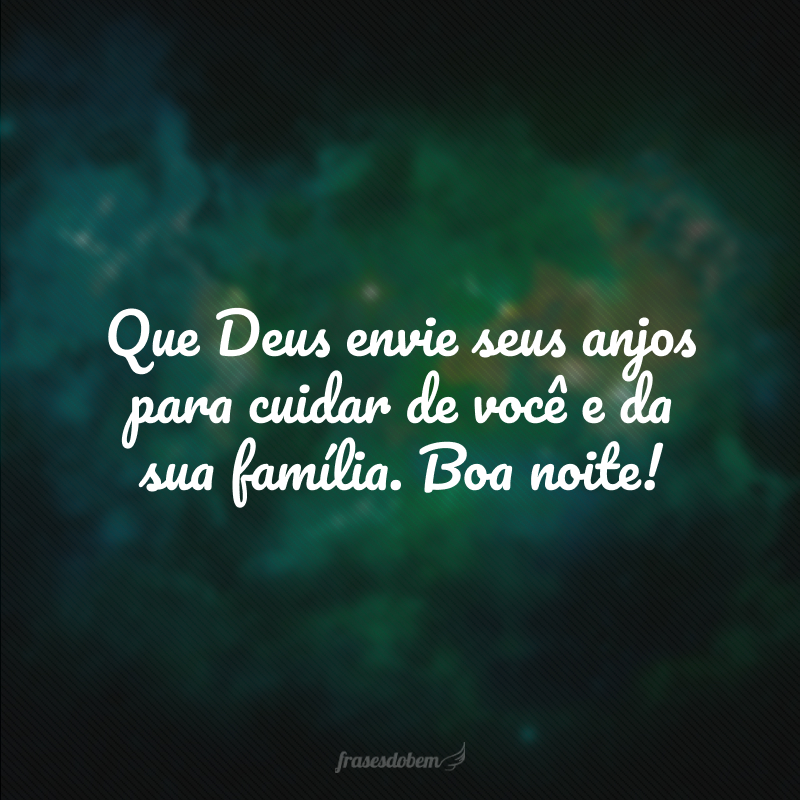 Que Deus envie seus anjos para cuidar de você e da sua família. Boa noite!