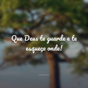 Que Deus te guarde e te esqueça onde!