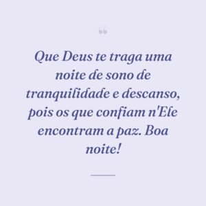 Que Deus te traga uma noite de sono de tranquilidade e descanso, pois os que confiam n'Ele encontram a paz. Boa noite!