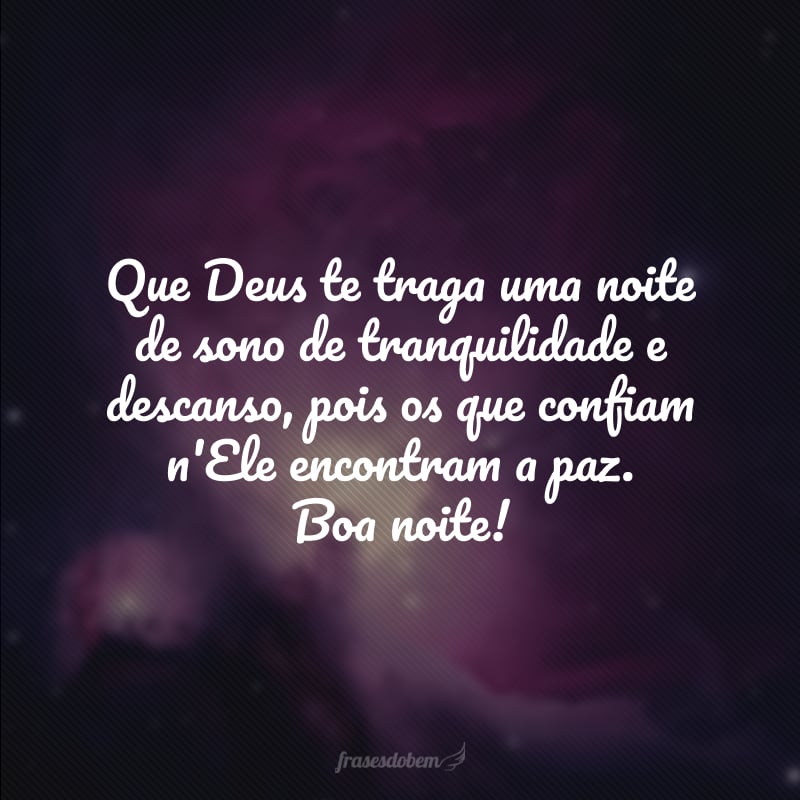 Que Deus te traga uma noite de sono de tranquilidade e descanso, pois os que confiam n'Ele encontram a paz. Boa noite!