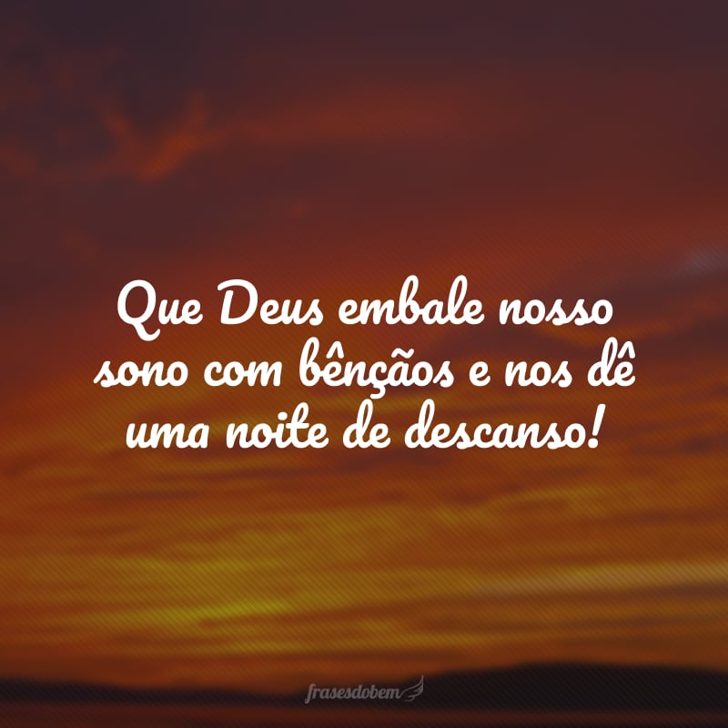 Que Deus embale nosso sono com bênçãos e nos dê uma noite de descanso!