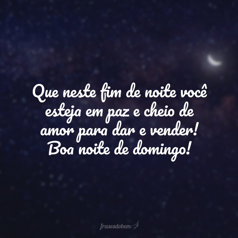 Que neste fim de noite você esteja em paz e cheio de amor para dar e vender! Boa noite de domingo! 