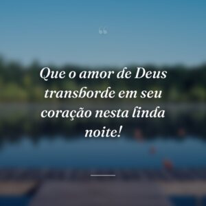 Que o amor de Deus transborde em seu coração nesta linda noite!