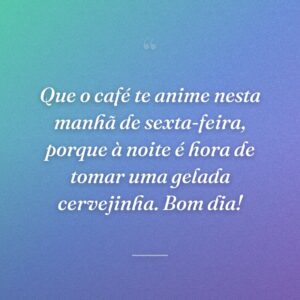 Que o café te anime nesta manhã de sexta-feira, porque à noite é hora de tomar uma gelada cervejinha. Bom dia!