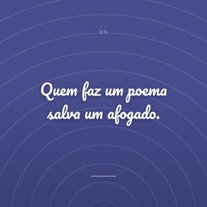 Quem faz um poema salva um afogado.