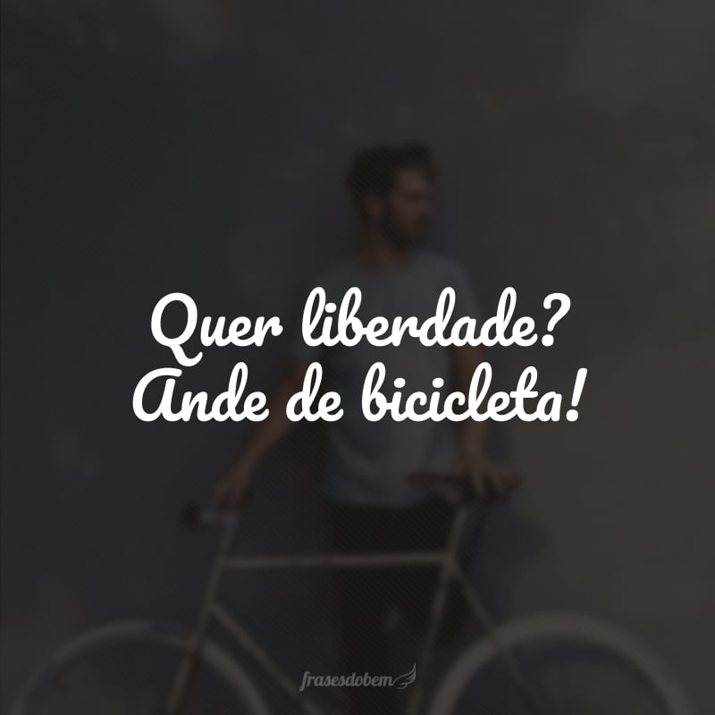 Quer liberdade? Ande de bicicleta!