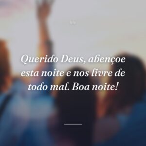 Querido Deus, abençoe esta noite e nos livre de todo mal. Boa noite!