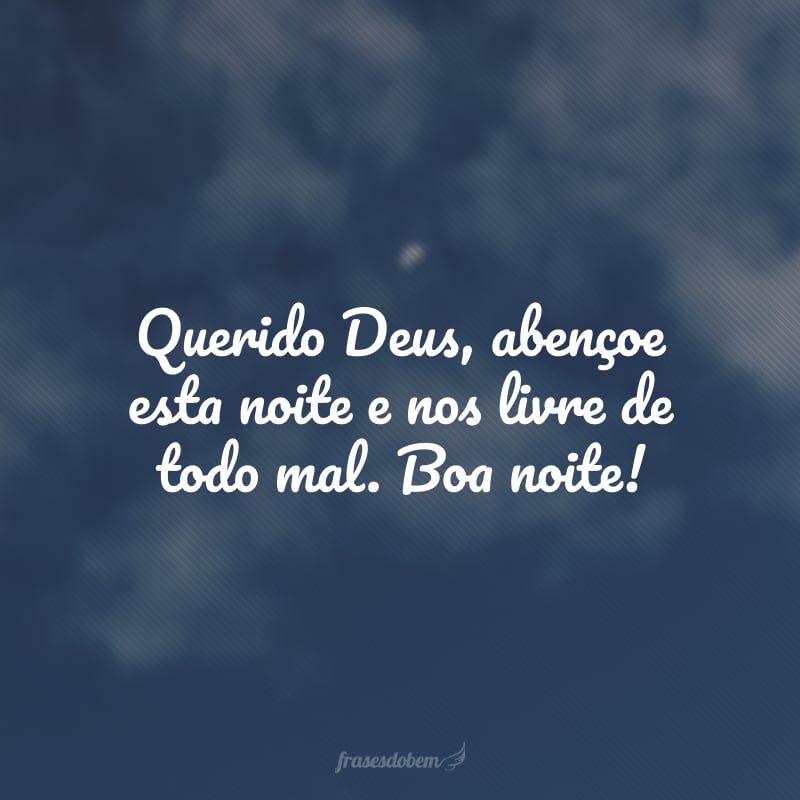 Querido Deus, abençoe esta noite e nos livre de todo mal. Boa noite!