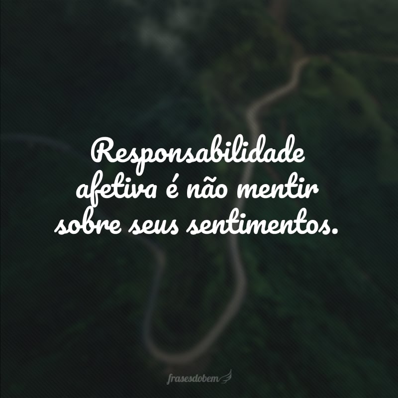 Responsabilidade afetiva é não mentir sobre seus sentimentos.